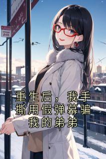 重生后，我手撕用假弹幕骗我的弟弟