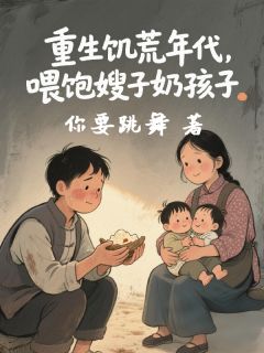 重生饥荒年代，喂饱嫂子奶孩子
